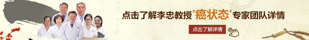 操老肥逼老黑逼摄像头北京御方堂李忠教授“癌状态”专家团队详细信息